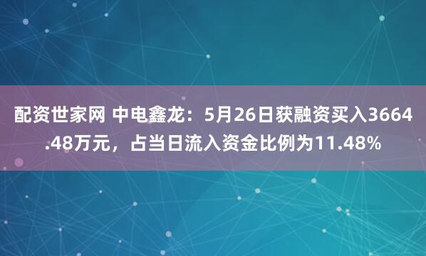 配资世家网 中电鑫龙：5月26日获融资买入3664.48万元，占当日流入资金比例为11.48%