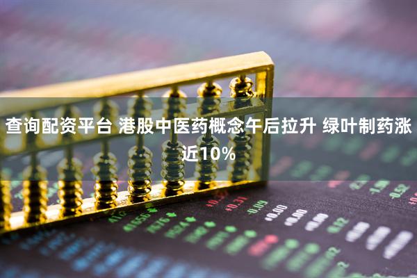 查询配资平台 港股中医药概念午后拉升 绿叶制药涨近10%