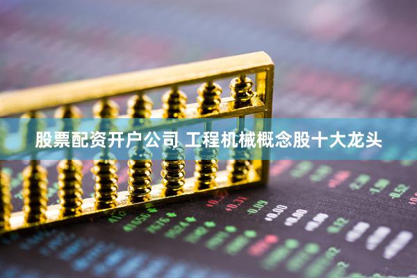 股票配资开户公司 工程机械概念股十大龙头