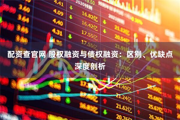 配资查官网 股权融资与债权融资：区别、优缺点深度剖析