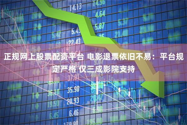 正规网上股票配资平台 电影退票依旧不易：平台规定严格 仅三成影院支持