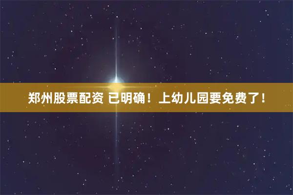 郑州股票配资 已明确！上幼儿园要免费了！