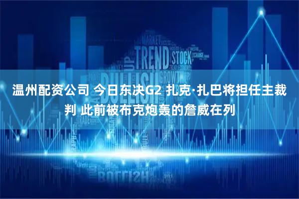温州配资公司 今日东决G2 扎克·扎巴将担任主裁判 此前被布克炮轰的詹威在列